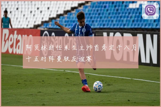 阿莫林新任米兰主帅首秀定于八月十五对阵曼联友谊赛