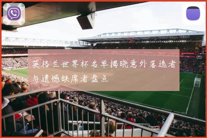 英格兰世界杯名单揭晓意外落选者与遗憾缺席者盘点