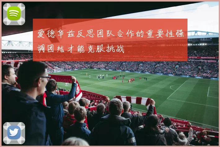 爱德华兹反思团队合作的重要性强调团结才能克服挑战