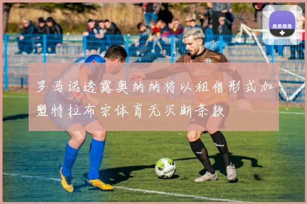 罗马诺透露奥纳纳将以租借形式加盟特拉布宗体育无买断条款