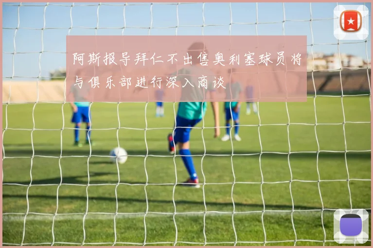 阿斯报导拜仁不出售奥利塞球员将与俱乐部进行深入商谈