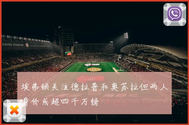 埃弗顿关注德拉普和奥苏拉但两人身价或超四千万镑