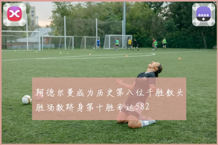 阿德尔曼成为历史第八位千胜教头胜场数跻身第十胜率达582